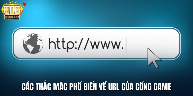 Các thắc mắc phổ biến về URL của cổng game