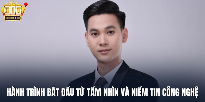 Hành trình bắt đầu từ tầm nhìn dài hạn và niềm tin công nghệ