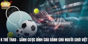 K Thể Thao - Sảnh Cược Đỉnh Cao Dành Cho Người Chơi Việt