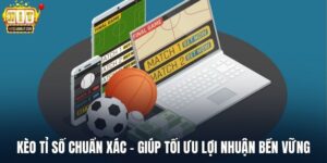 Kèo Tỉ Số Chuẩn Xác - Giúp Tối Ưu Lợi Nhuận Bền Vững