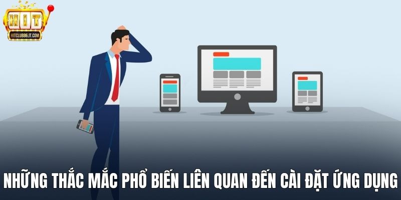 Những thắc mắc phổ biến liên quan đến cài đặt ứng dụng