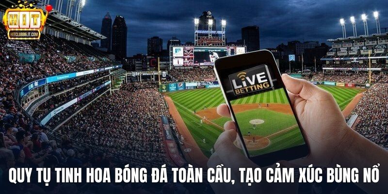 Quy tụ tinh hoa bóng đá toàn cầu, tạo cảm xúc bùng nổ