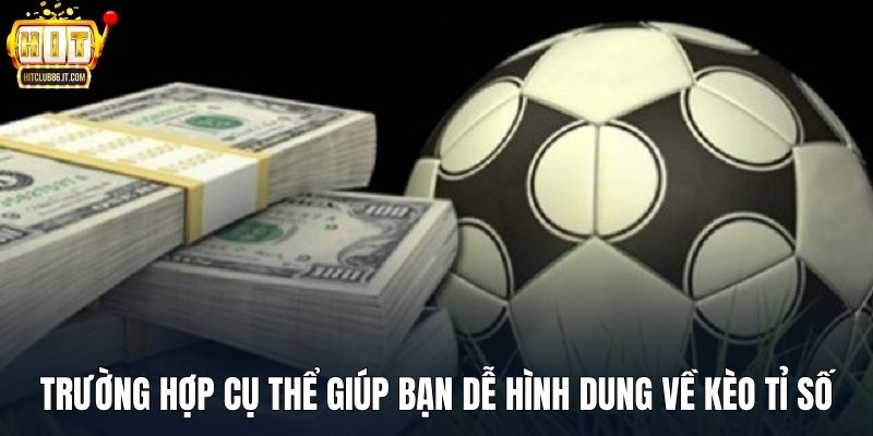 Trường hợp cụ thể giúp bạn dễ hình dung về kèo tỉ số